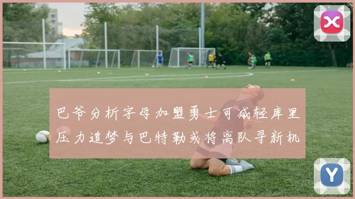 巴爷分析字母加盟勇士可减轻库里压力追梦与巴特勒或将离队寻新机遇