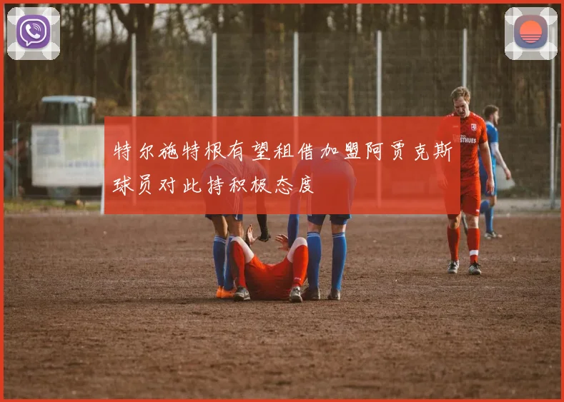 特尔施特根有望租借加盟阿贾克斯球员对此持积极态度