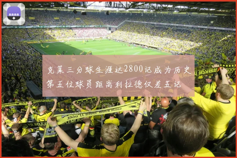 克莱三分球生涯达2800记成为历史第五位球员距离利拉德仅差五记