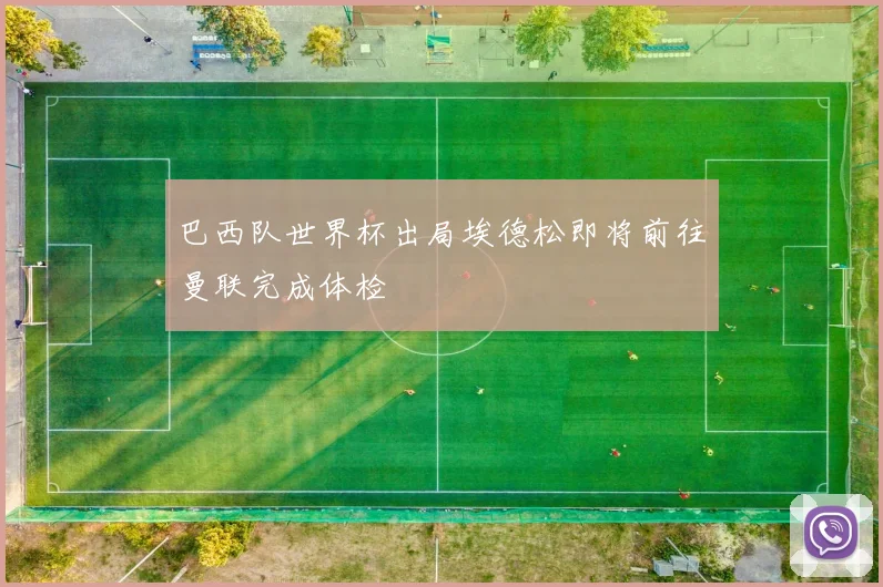 巴西队世界杯出局埃德松即将前往曼联完成体检