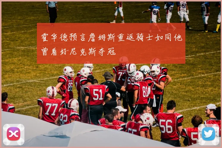 霍华德预言詹姆斯重返骑士如同他曾看好尼克斯夺冠
