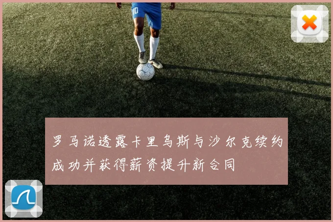 罗马诺透露卡里乌斯与沙尔克续约成功并获得薪资提升新合同