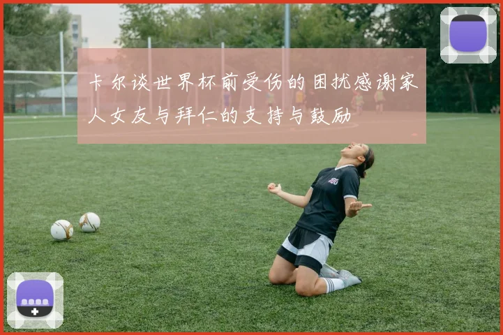 卡尔谈世界杯前受伤的困扰感谢家人女友与拜仁的支持与鼓励