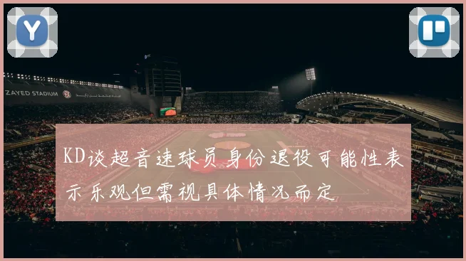 KD谈超音速球员身份退役可能性表示乐观但需视具体情况而定